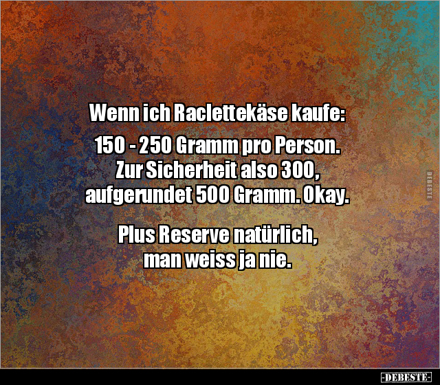 Wenn ich Raclettekäse kaufe: 150 - 250 Gramm pro Person... - Lustige Bilder | DEBESTE.de