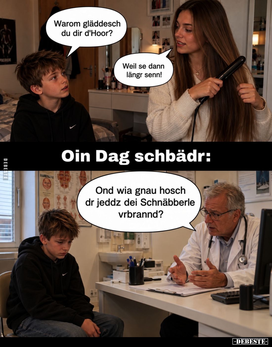 Warum gläddesch du dir d'Hoor?
Weil se dann längr senn!

Oin Dag schbädr:

Ond wia gnau hosch dr jeddz dei Schnäbberle v...