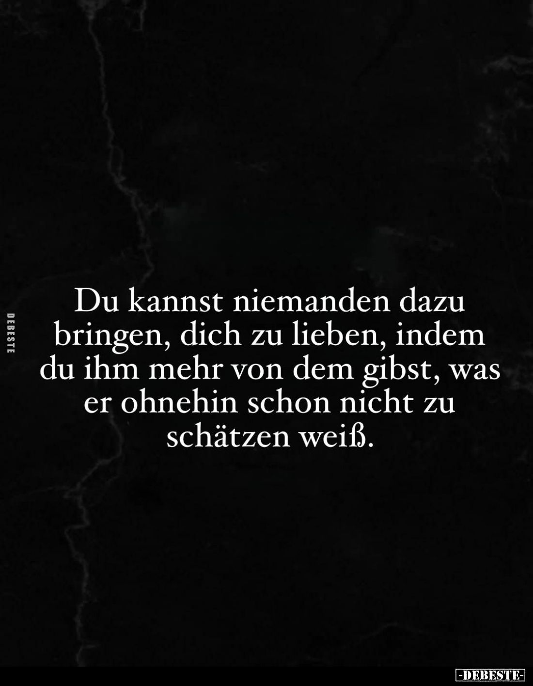 Du kannst niemanden dazu bringen, dich zu lieben, indem du ihm mehr von dem gibst, was er ohnehin schon nicht zu schätzen wei...