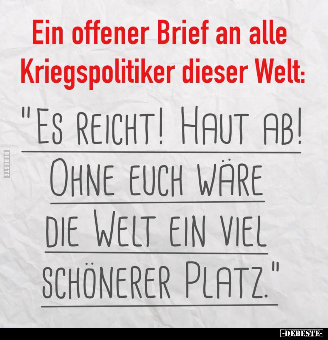 Ein offener Brief an alle Kriegspolitiker dieser Welt: -
"Es reicht! Haut ab!
Ohne euch wäre die Welt ein viel schöner...