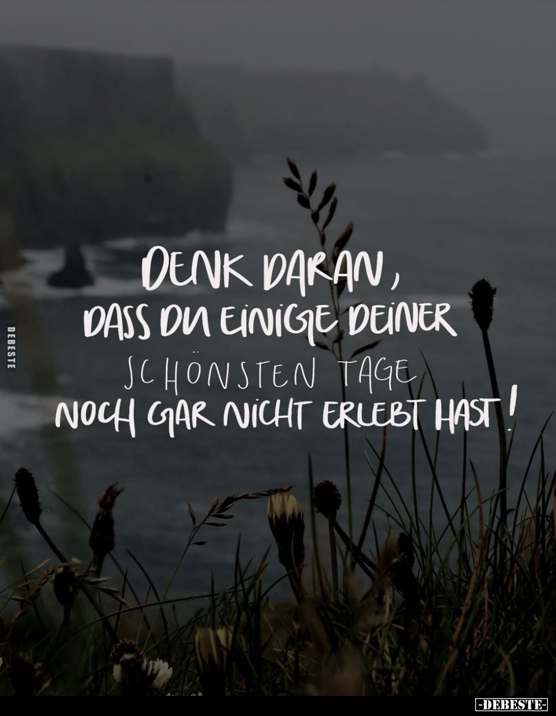 Denk daran, dass du einige deiner schönsten Tage noch gar nicht erlebt hast!