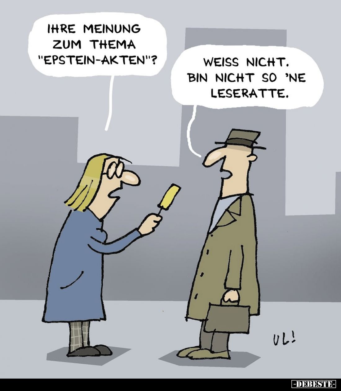 Ihre Meinung zum Thema "Epstein-Akten"? -
Weiss nicht. Bin nicht so 'ne Leseratte.