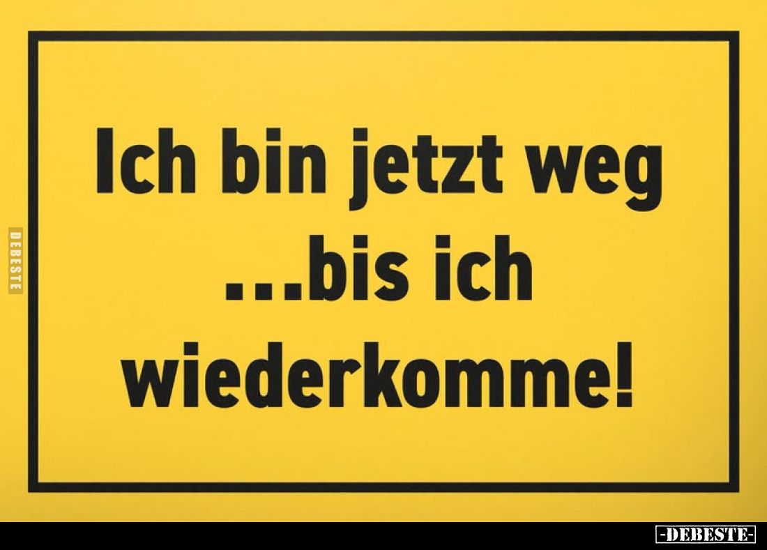 Ich bin jetzt weg ...bis ich wiederkomme!