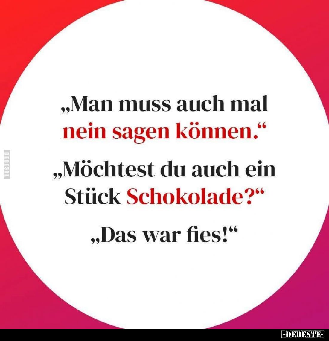 "Man muss auch mal nein sagen können." -
"Möchtest du auch ein Stück Schokolade?" -
"Das war fies!...