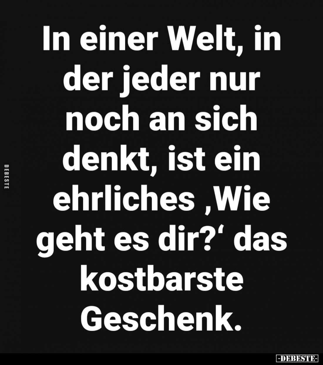 In einer Welt, in der jeder nur noch an sich denkt, ist ein ehrliches, Wie geht es dir?' das kostbarste Geschenk.