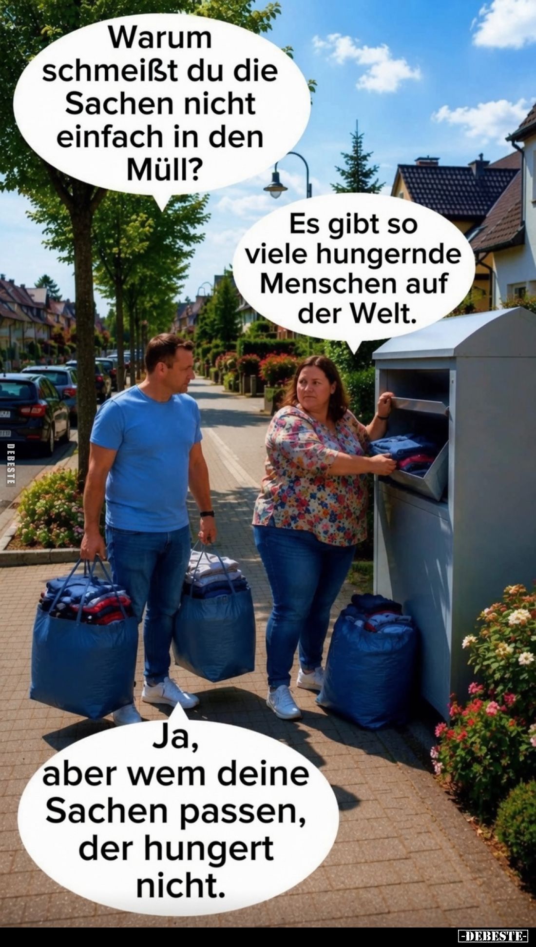 Warum schmeißt du die Sachen nicht einfach in den Müll? -
Es gibt so viele hungernde Menschen auf der Welt. -
Ja, aber wem ...