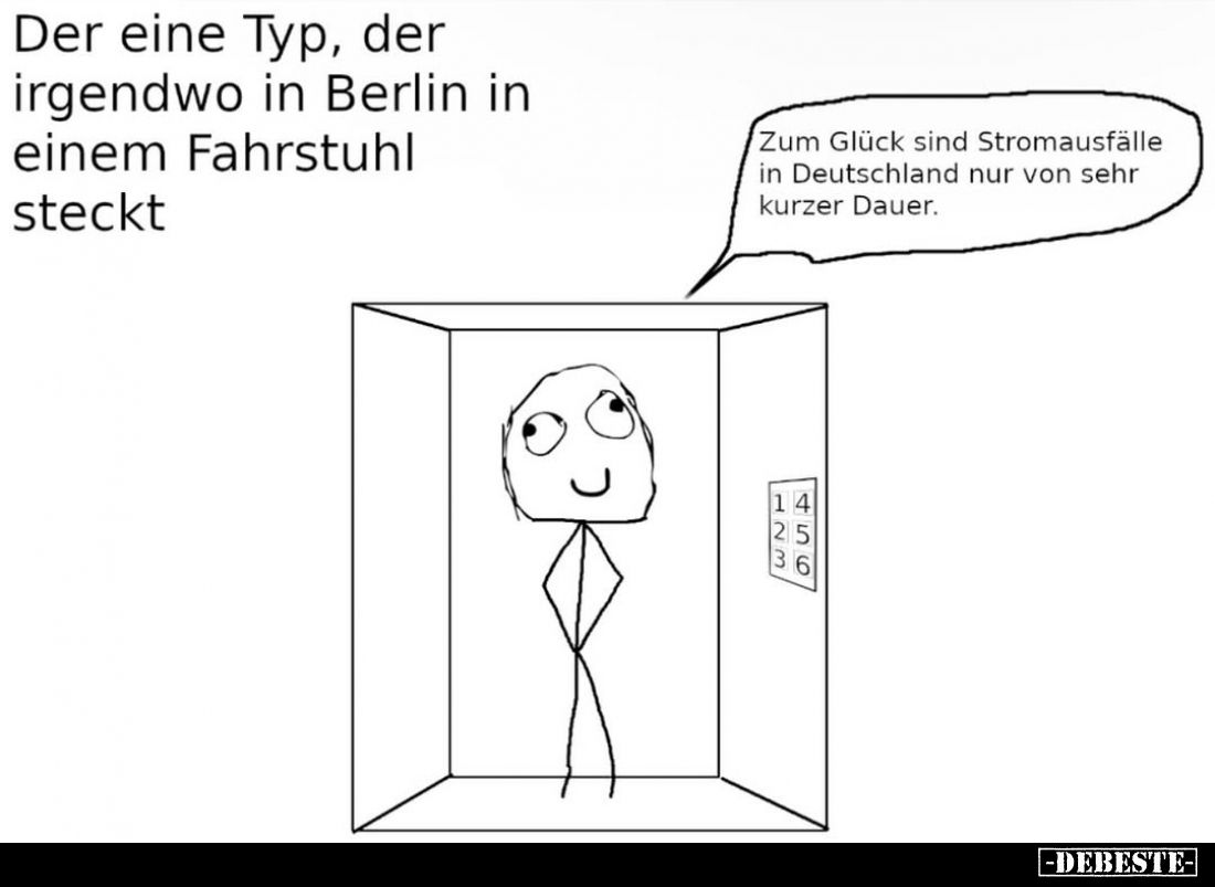 Der eine Typ, der irgendwo in Berlin in einem Fahrstuhl steckt. -
Zum Glück sind Stromausfälle in Deutschland nur von sehr k...