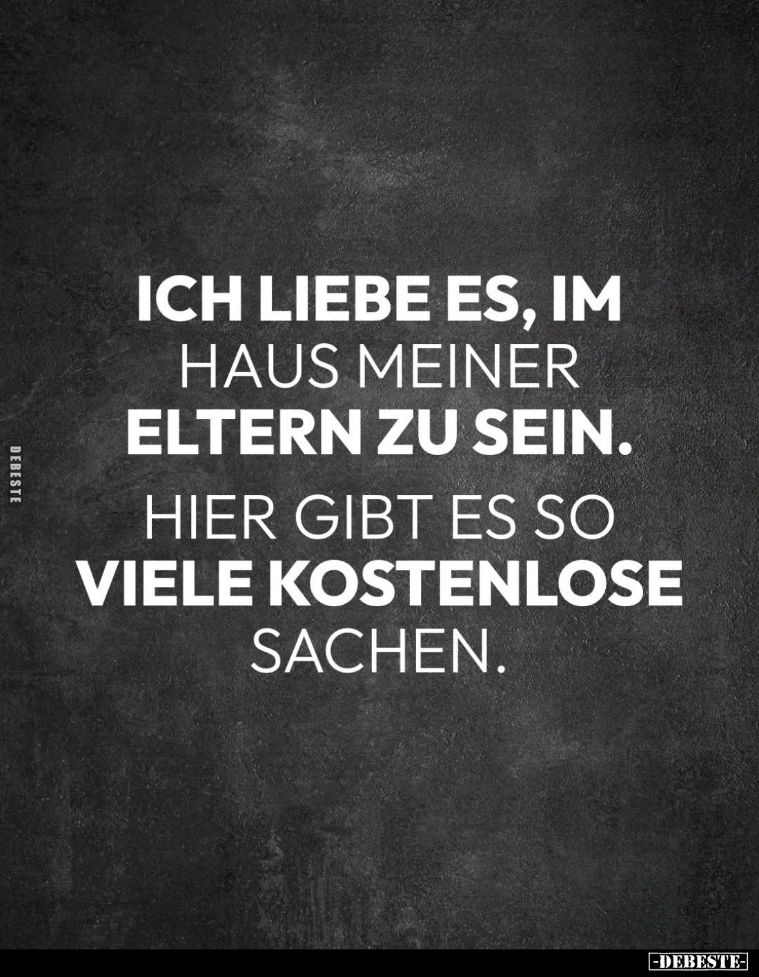 Ich liebe es, im Haus meiner Eltern zu sein.
Hier gibt es so viele kostenlose Sachen.