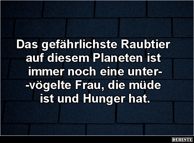 Das gefährlichste Raubtier auf diesem Planeten ist immer.. - Lustige Bilder | DEBESTE.de