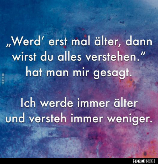 "Werd' erst mal älter, dann wirst du alles verstehen".. - Lustige Bilder | DEBESTE.de