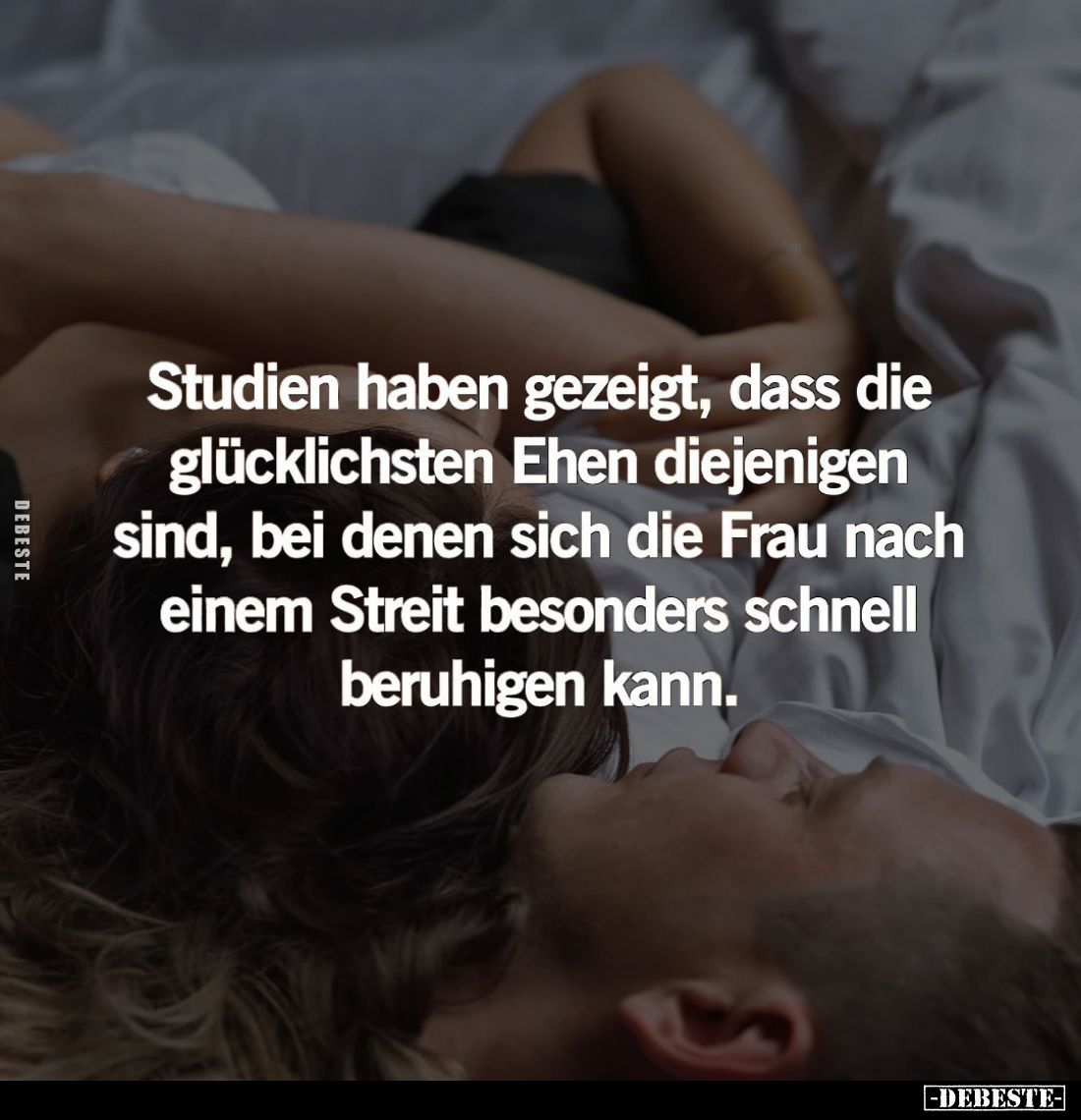 Studien haben gezeigt, dass die glücklichsten Ehen diejenigen sind, bei denen sich die Frau nach einem Streit besonders schne...