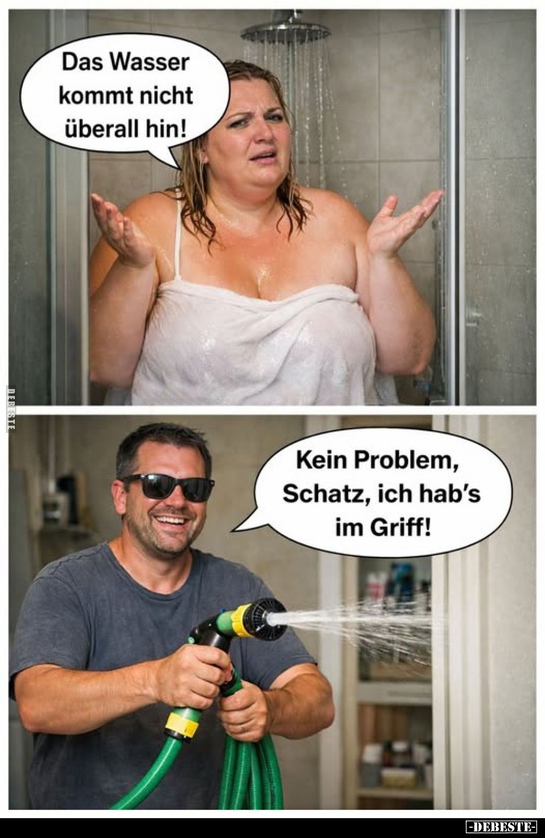 Das Wasser kommt nicht überall hin!
-
Kein Problem, Schatz, ich hab's im Griff!