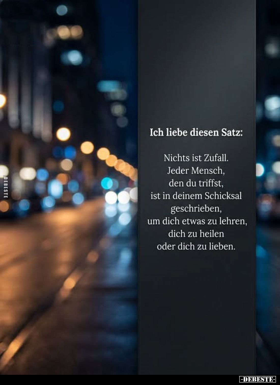 Ich liebe diesen Satz:
Nichts ist Zufall. Jeder Mensch, den du triffst, ist in deinem Schicksal geschrieben, um dich etwas z...