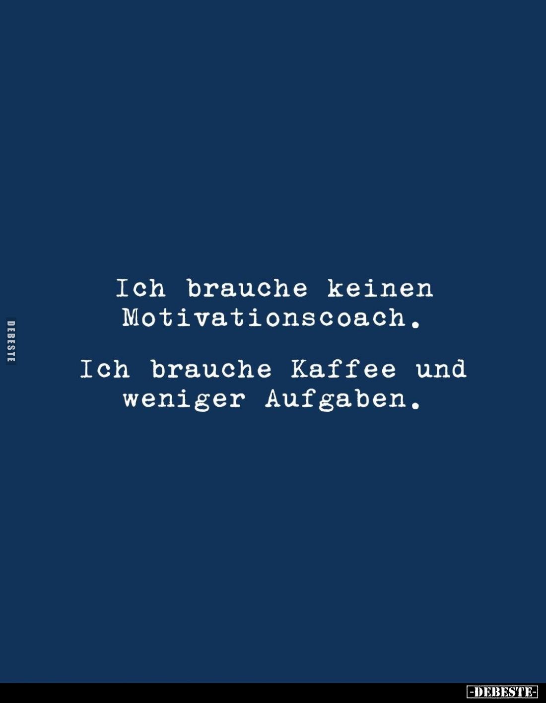 Ich brauche keinen Motivationscoach.
Ich brauche Kaffee und weniger Aufgaben.