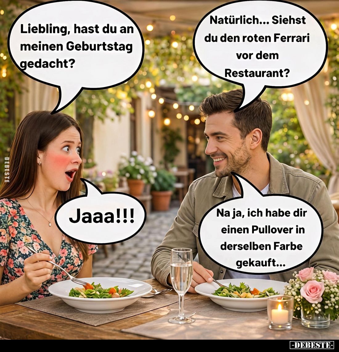 Liebling, hast du an meinen Geburtstag gedacht? -
Natürlich... Siehst du den roten Ferrari vor dem Restaurant? - Ja. -
Na j...