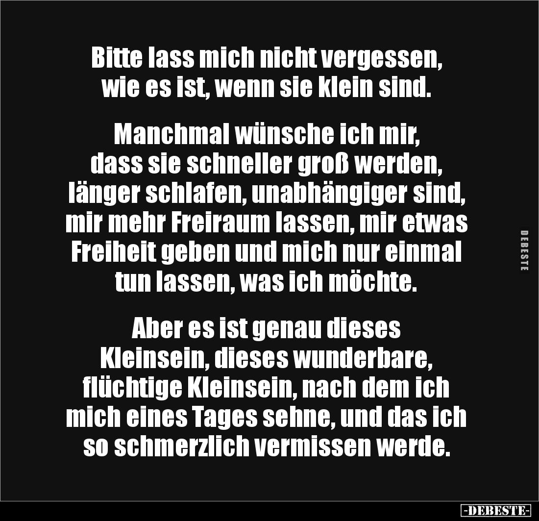 Bitte lass mich nicht vergessen, 
wie es ist, wenn sie klein sind. 


Manchmal wünsche ich mir, 
dass sie schneller groß...