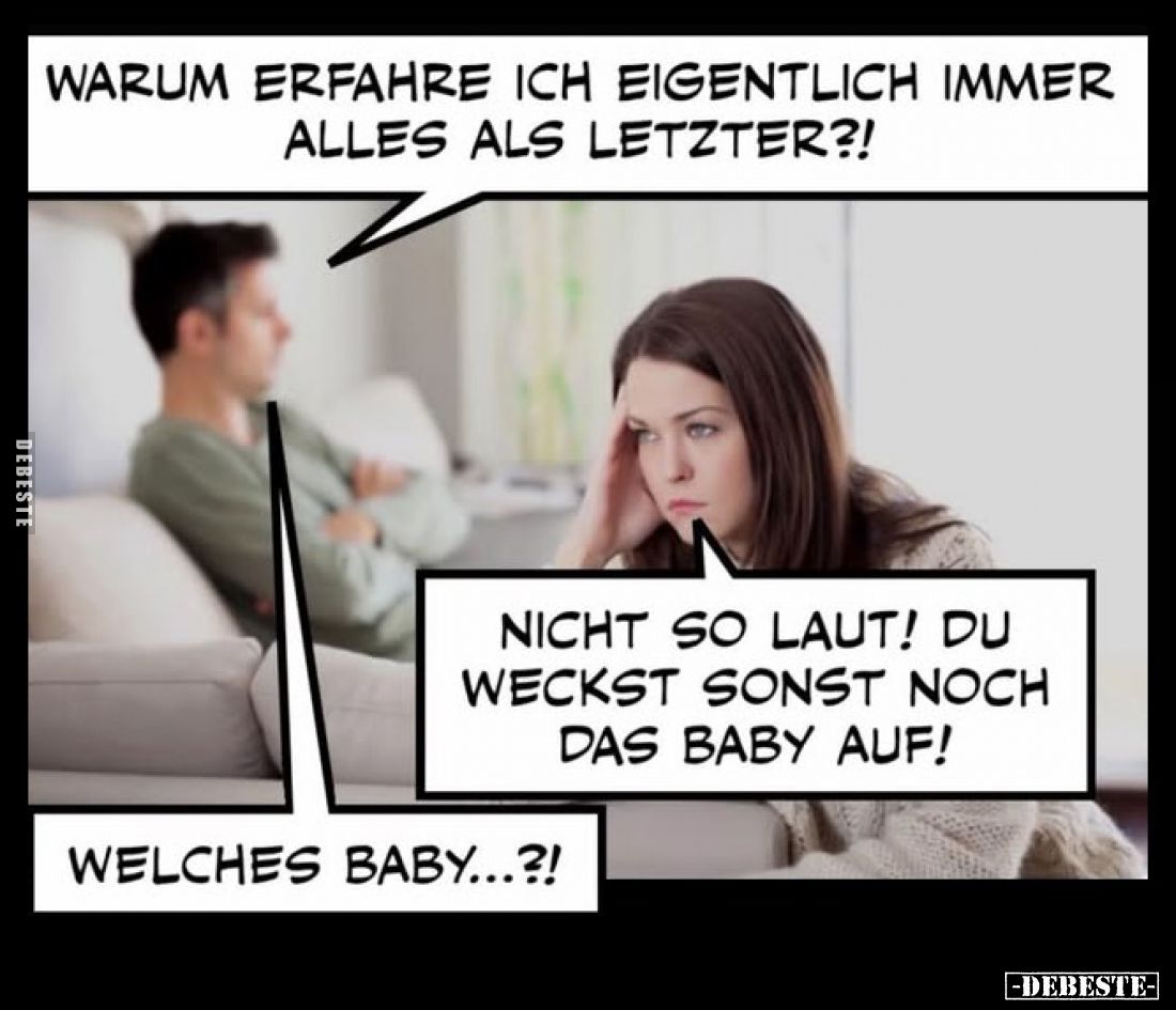 Warum erfahre ich eigentlich immer alles als Letzter?!
- Nicht so laut! Du weckst sonst noch das Baby auf!
- Welches Baby.....