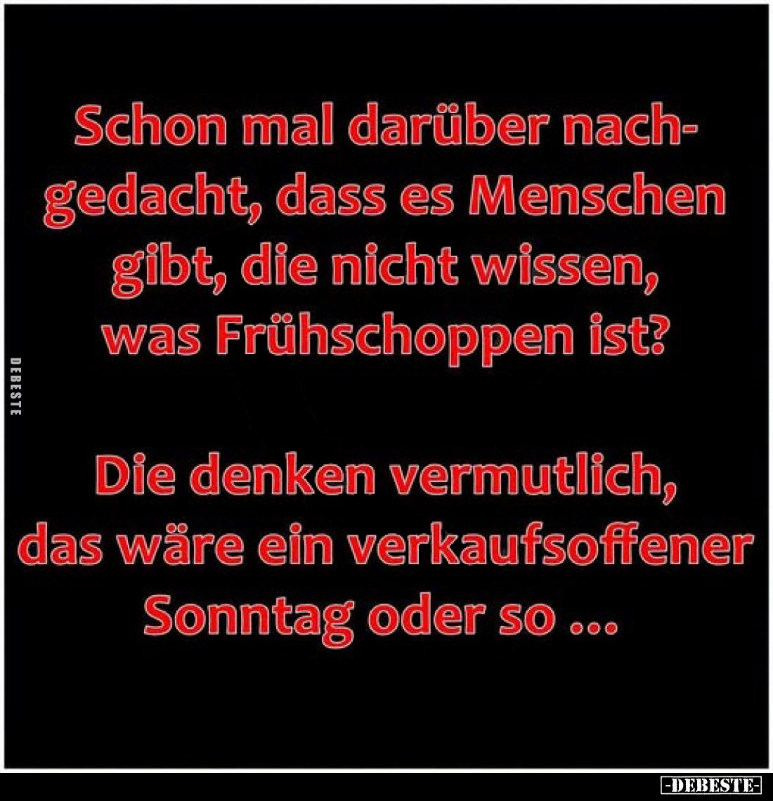 Schon mal darüber nachgedacht, dass es Menschen gibt, die nicht wissen, was Frühschoppen ist?
Die denken vermutlich, das wär...