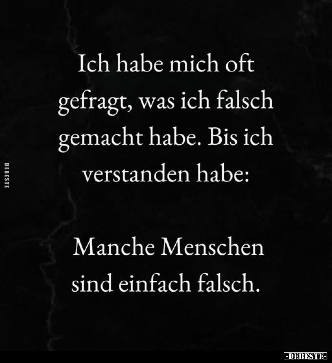 Ich habe mich oft gefragt, was ich falsch gemacht habe. Bis ich verstanden habe:
Manche Menschen sind einfach falsch.