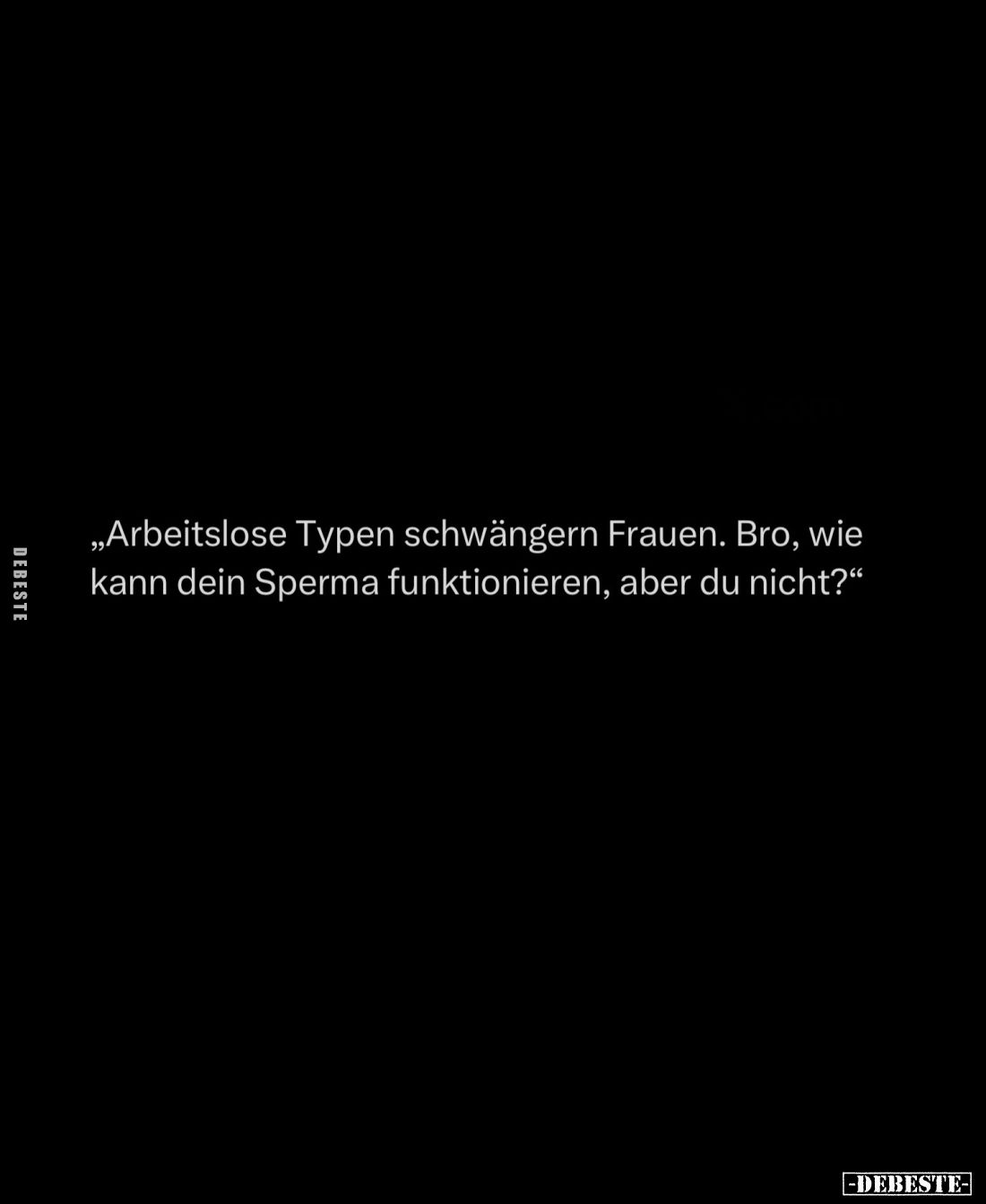 Arbeitslose Typen schwängern Frauen. Bro, wie kann dein Sperma funktionieren, aber du nicht?