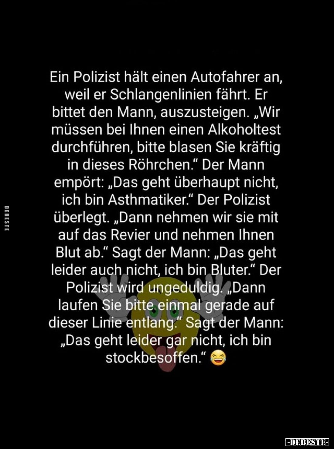 Ein Polizist hält einen Autofahrer an, weil er Schlangenlinien fährt. Er bittet den Mann, auszusteigen. „Wir müssen bei Ihnen...