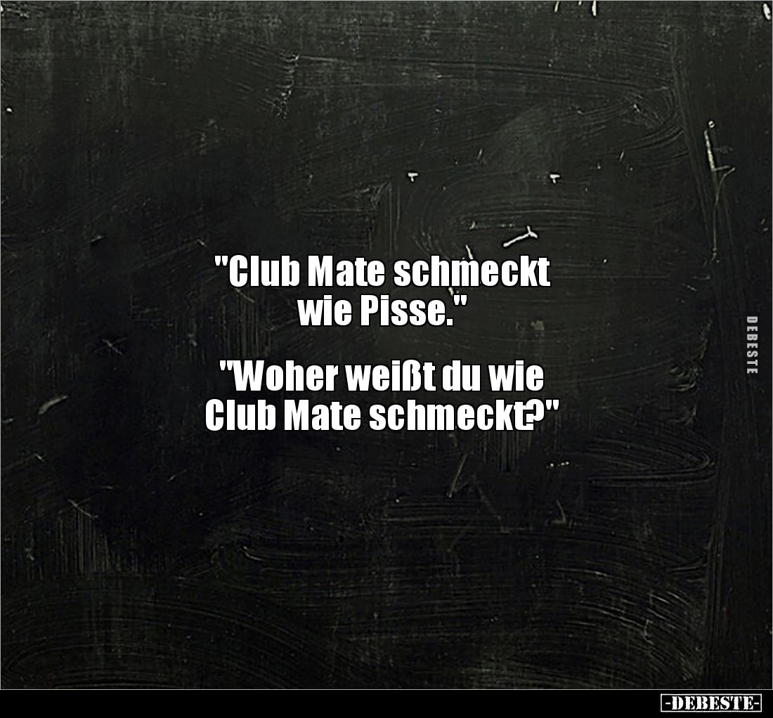 "Club Mate schmeckt 
wie Pisse."


"Woher weißt du wie 
Club Mate schmeckt?"