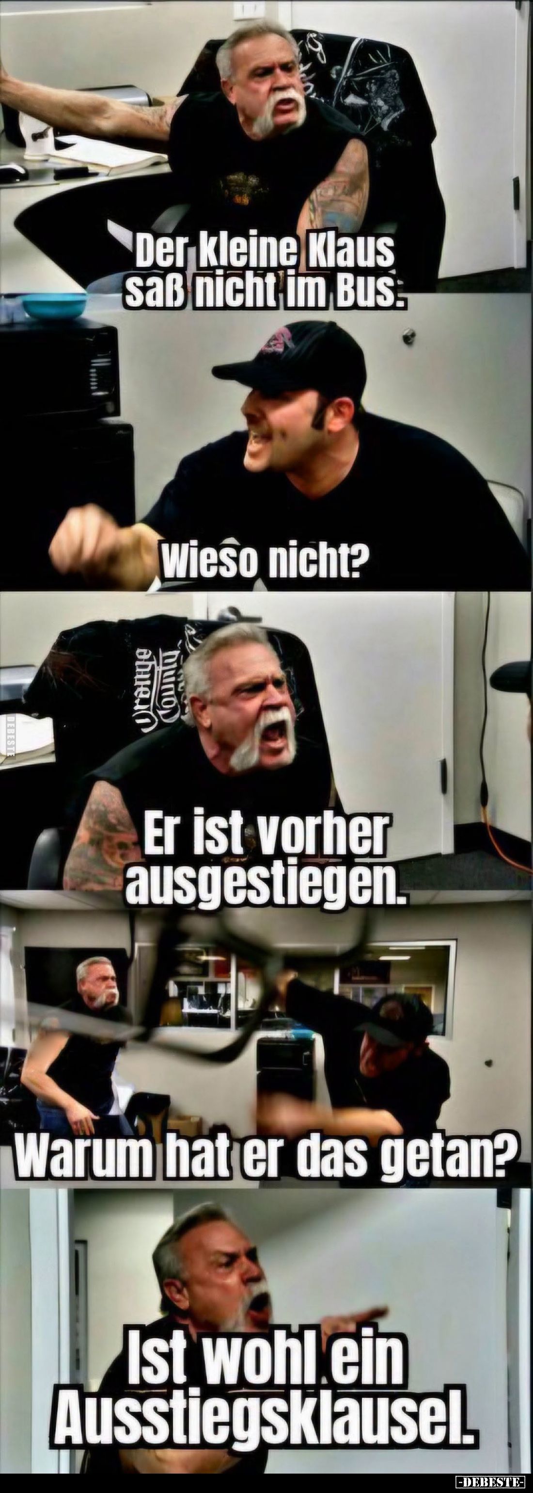 Der kleine Klaus saß nicht im Bus. -
Wieso nicht? -
Er ist vorher ausgestiegen. -
Warum hat er das getan? -
Ist wohl ein ...