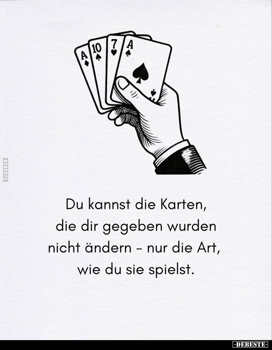 Du kannst die Karten, die dir gegeben wurden nicht ändern nur die Art, wie du sie spielst.
