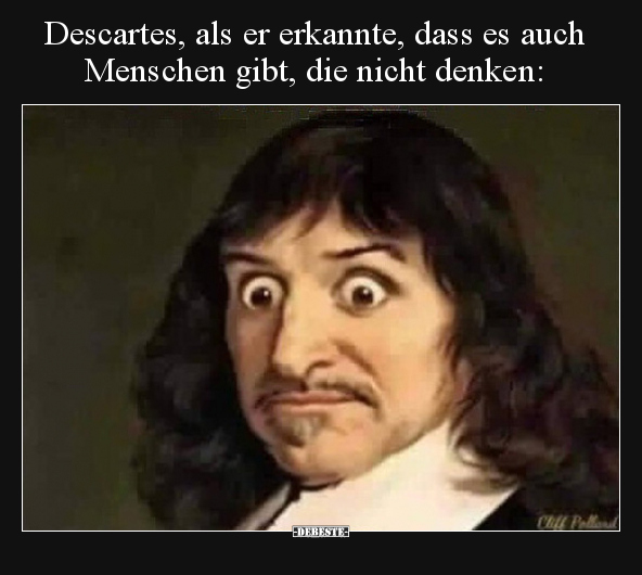 Descartes, als er erkannte, dass es auch Menschen gibt, die.. - Lustige Bilder | DEBESTE.de