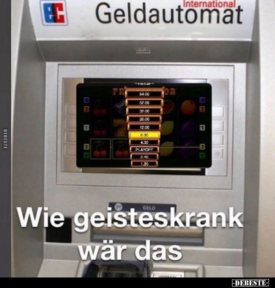Geldautomat.. Wie geisteskrank wär das.. - Lustige Bilder | DEBESTE.de