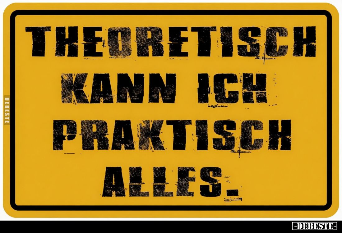 Theoretisch kann ich praktisch alles.