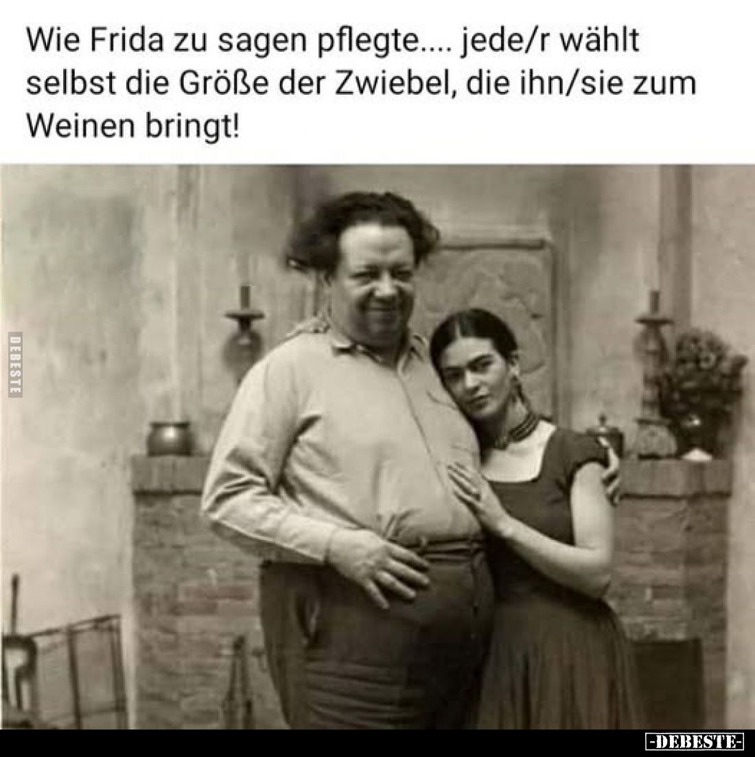 Wie Frida zu sagen pflegte.... jede/r wählt selbst die Größe der Zwiebel, die ihn/sie zum Weinen bringt!