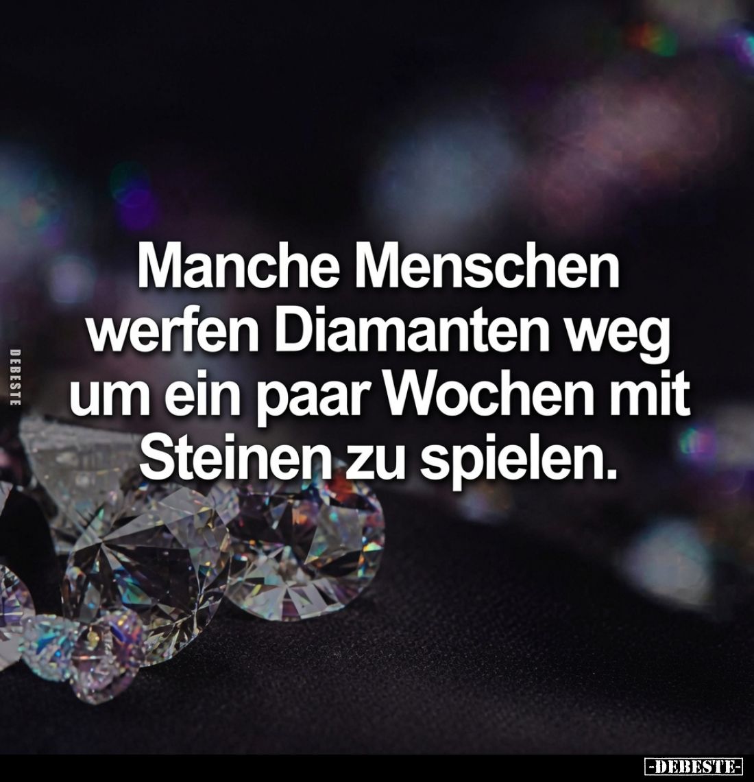 Manche Menschen werfen Diamanten weg um ein paar Wochen mit Steinen zu spielen.