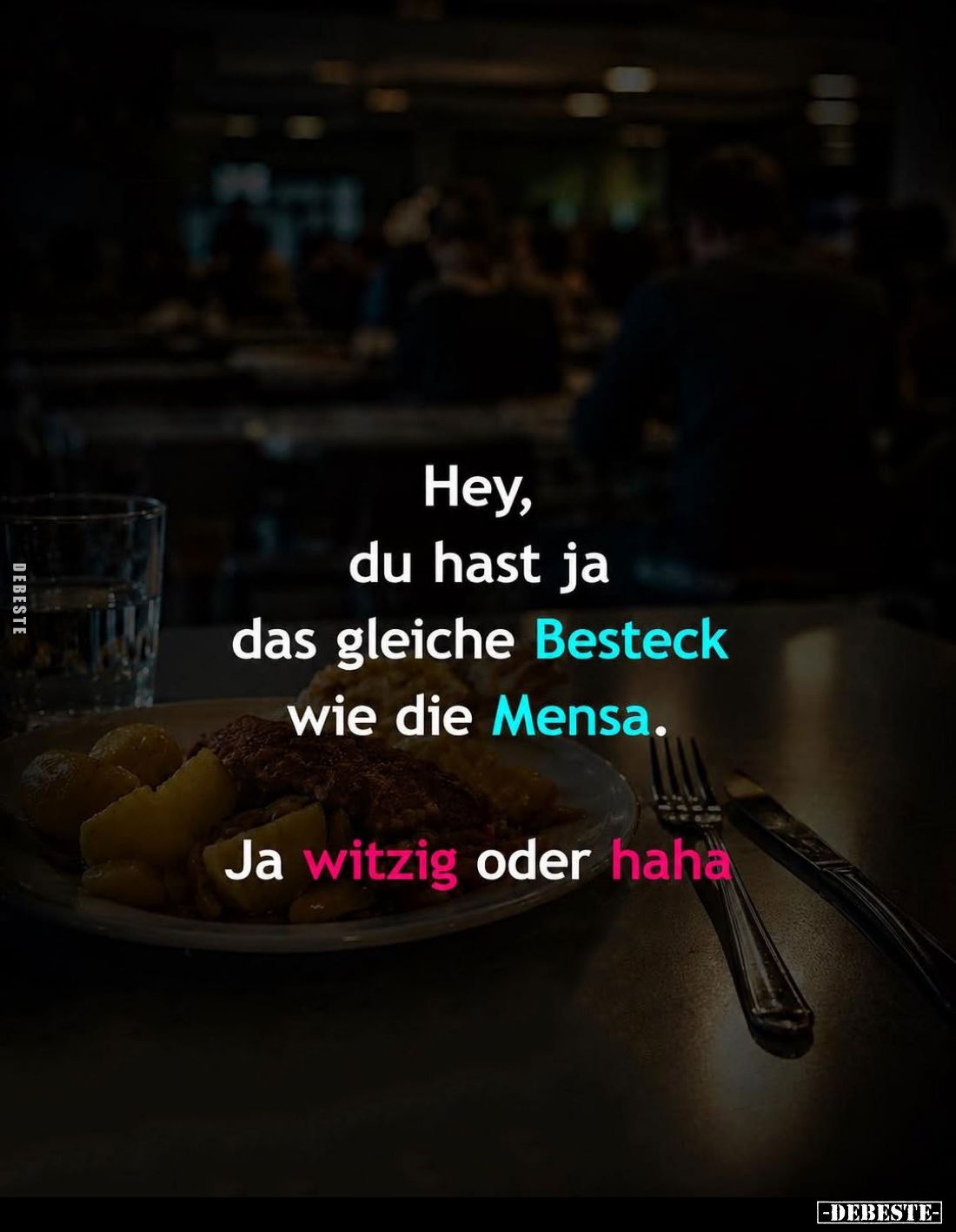 Hey, du hast ja das gleiche Besteck wie die Mensa.
Ja witzig oder haha.