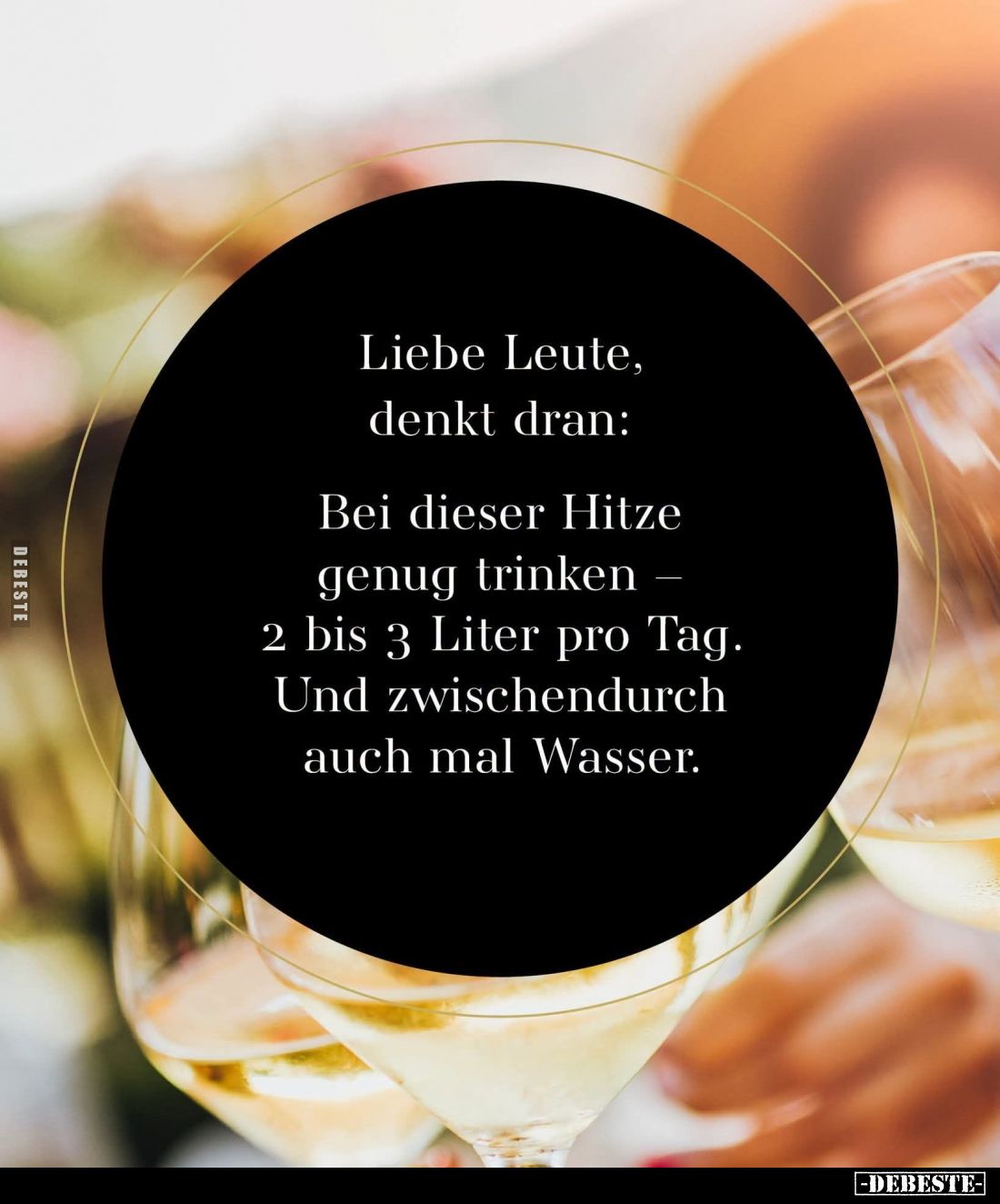 Liebe Leute, denkt dran:
Bei dieser Hitze genug trinken 2 bis 3 Liter pro Tag. Und zwischendurch auch mal Wasser.