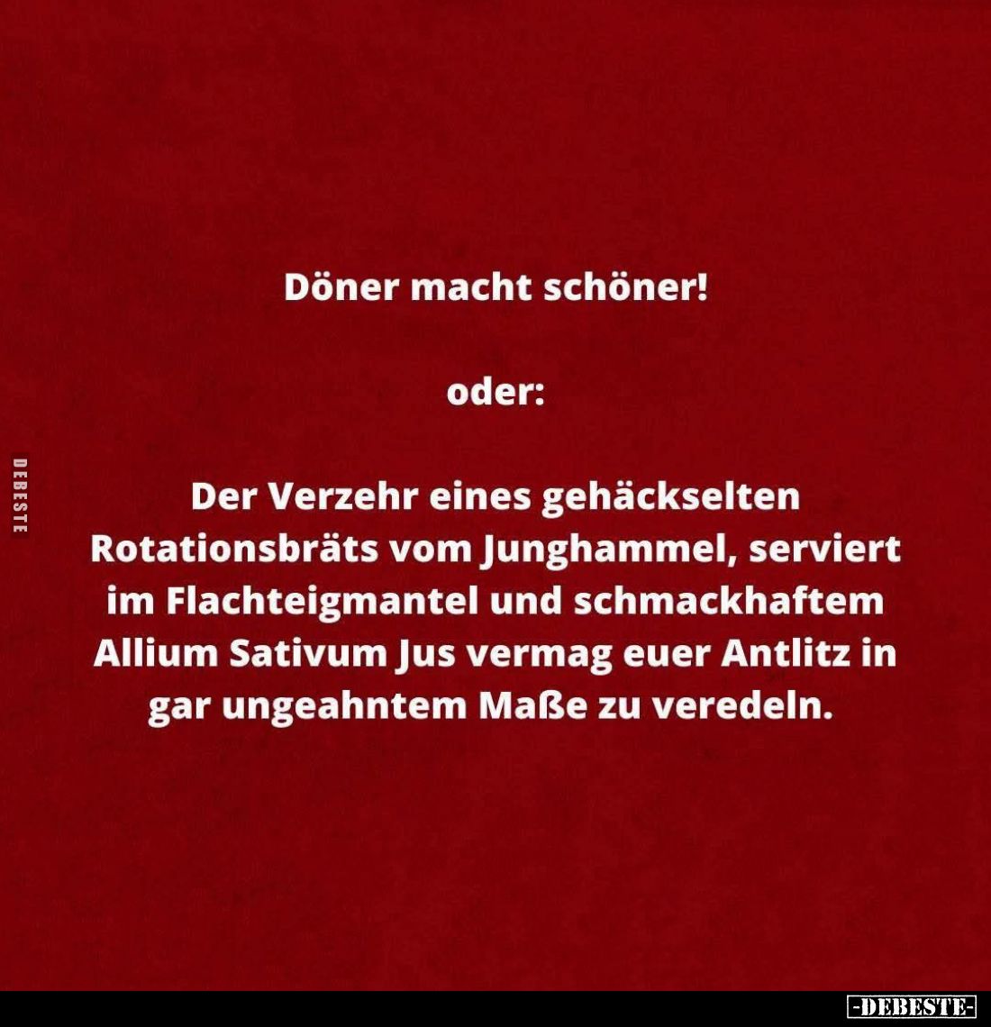 Döner macht schöner!
oder:
Der Verzehr eines gehäckselten Rotationsbräts vom Junghammel, serviert im Flachteigmantel und sc...