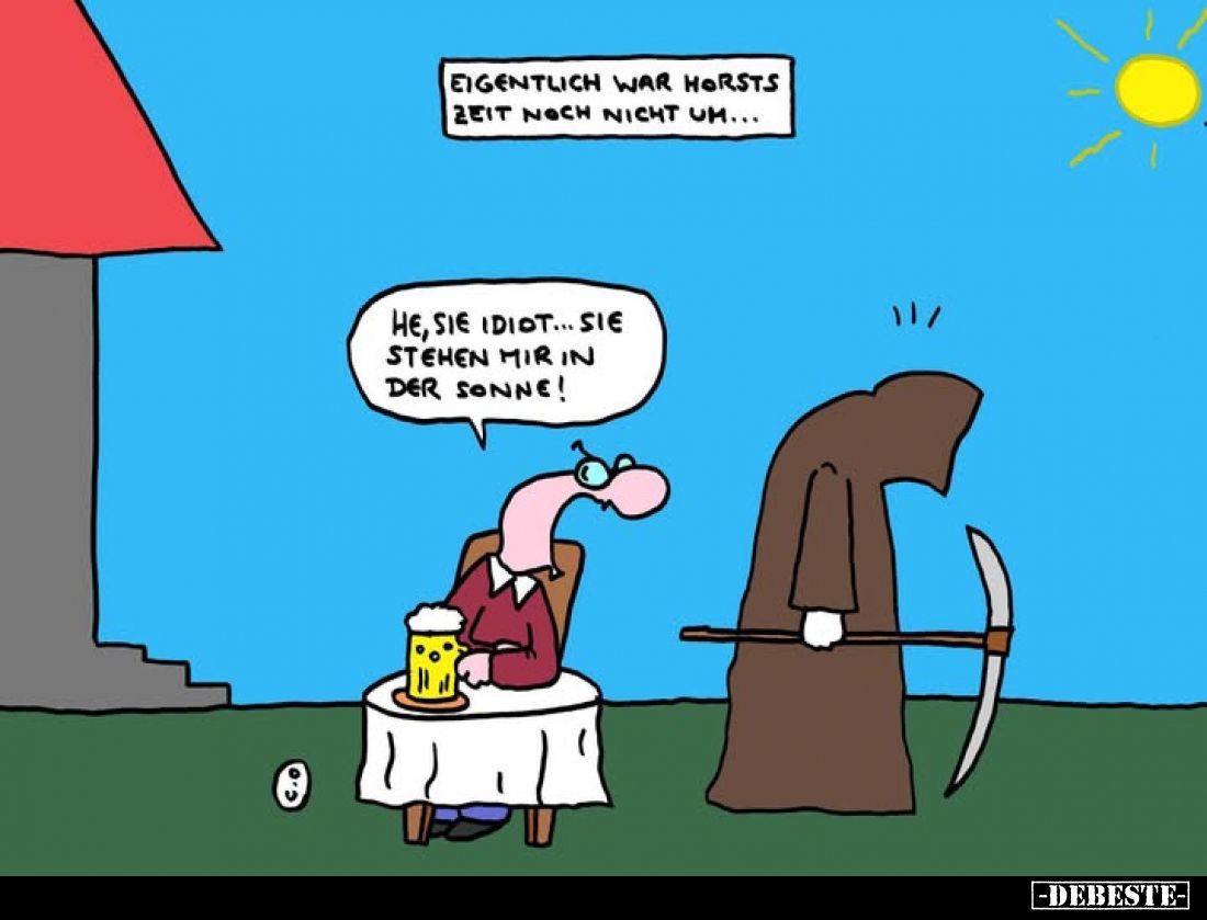 Eigentlich war Horsts Zeit noch nicht um...
-
He, Sie Idiot... Sie stehen mir in der Sonne!