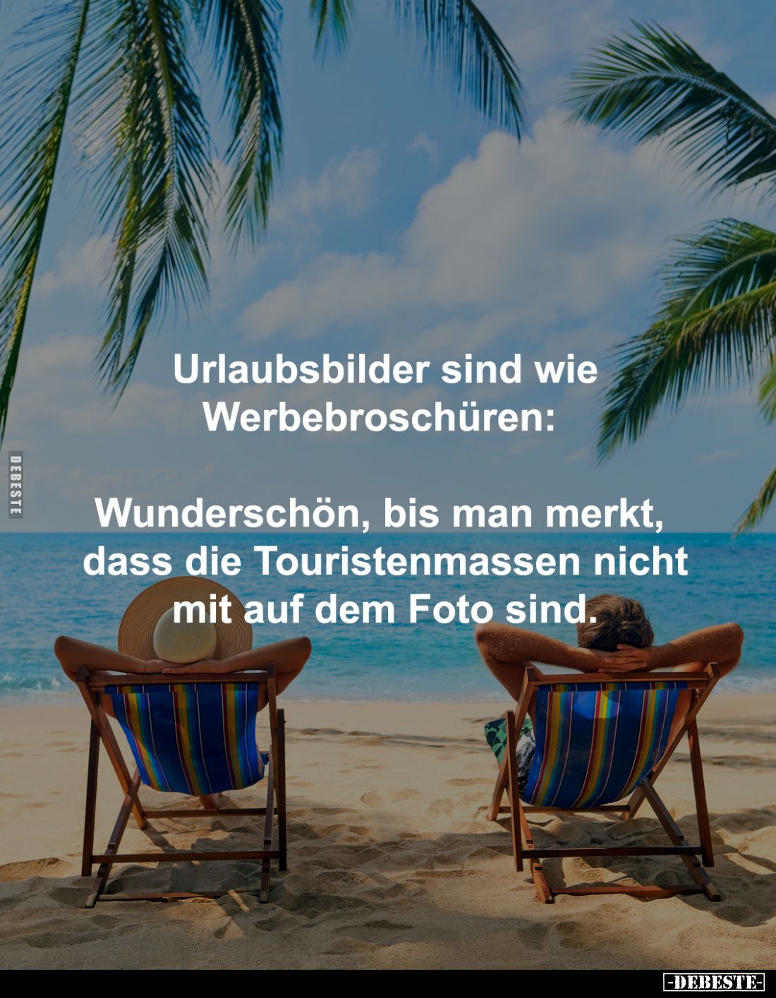 Urlaubsbilder sind wie
Werbebroschüren:
Wunderschön, bis man merkt,
dass die Touristenmassen nicht
mit auf dem Foto s...