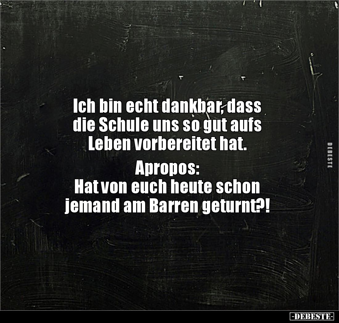Ich bin echt dankbar, dass 
die Schule uns so gut aufs 
Leben vorbereitet hat.

Apropos:
Hat von euch heute schon 
jema...