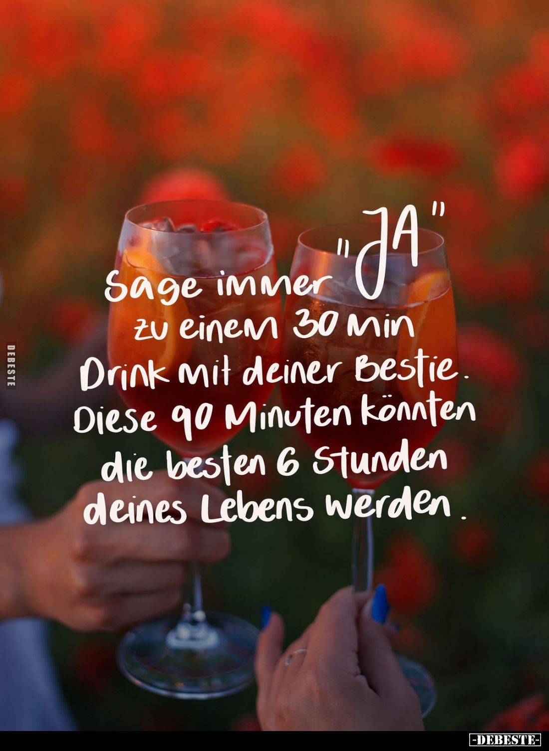 Sage immer " JA " Sage zu einem 30 min Drink mit deiner Bestie.
Diese 90 Minuten könnten die besten 6 Stunden dein...