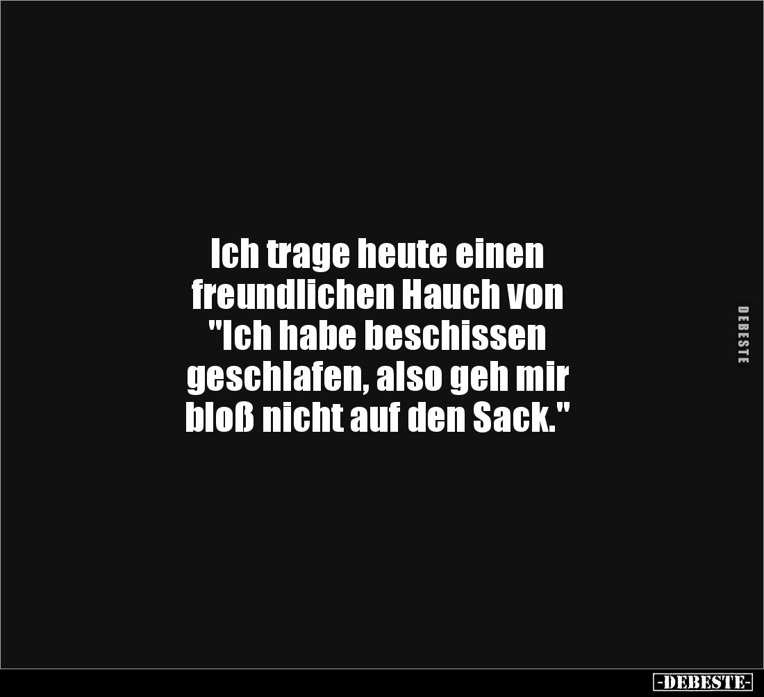 Ich trage heute einen 
freundlichen Hauch von
"Ich habe beschissen 
geschlafen, also geh mir 
bloß nicht auf den Sac...