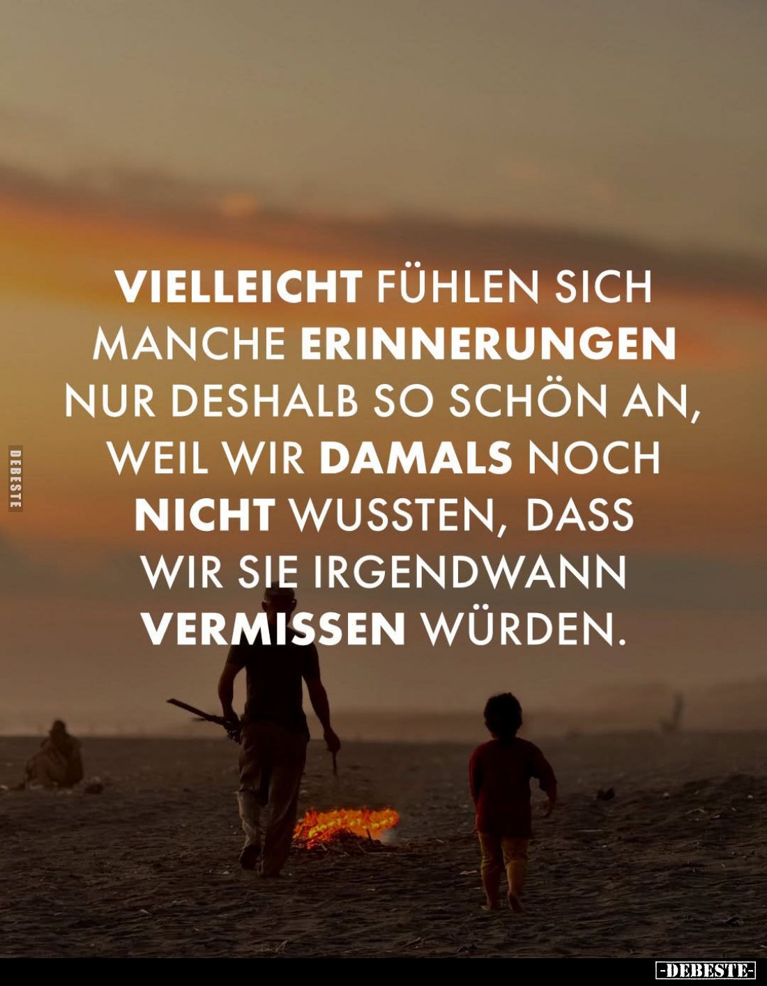 Vielleicht fühlen sich manche Erinnerungen nur deshalb so schön an, weil wir damals noch nicht wussten, dass wir sie irgendwa...