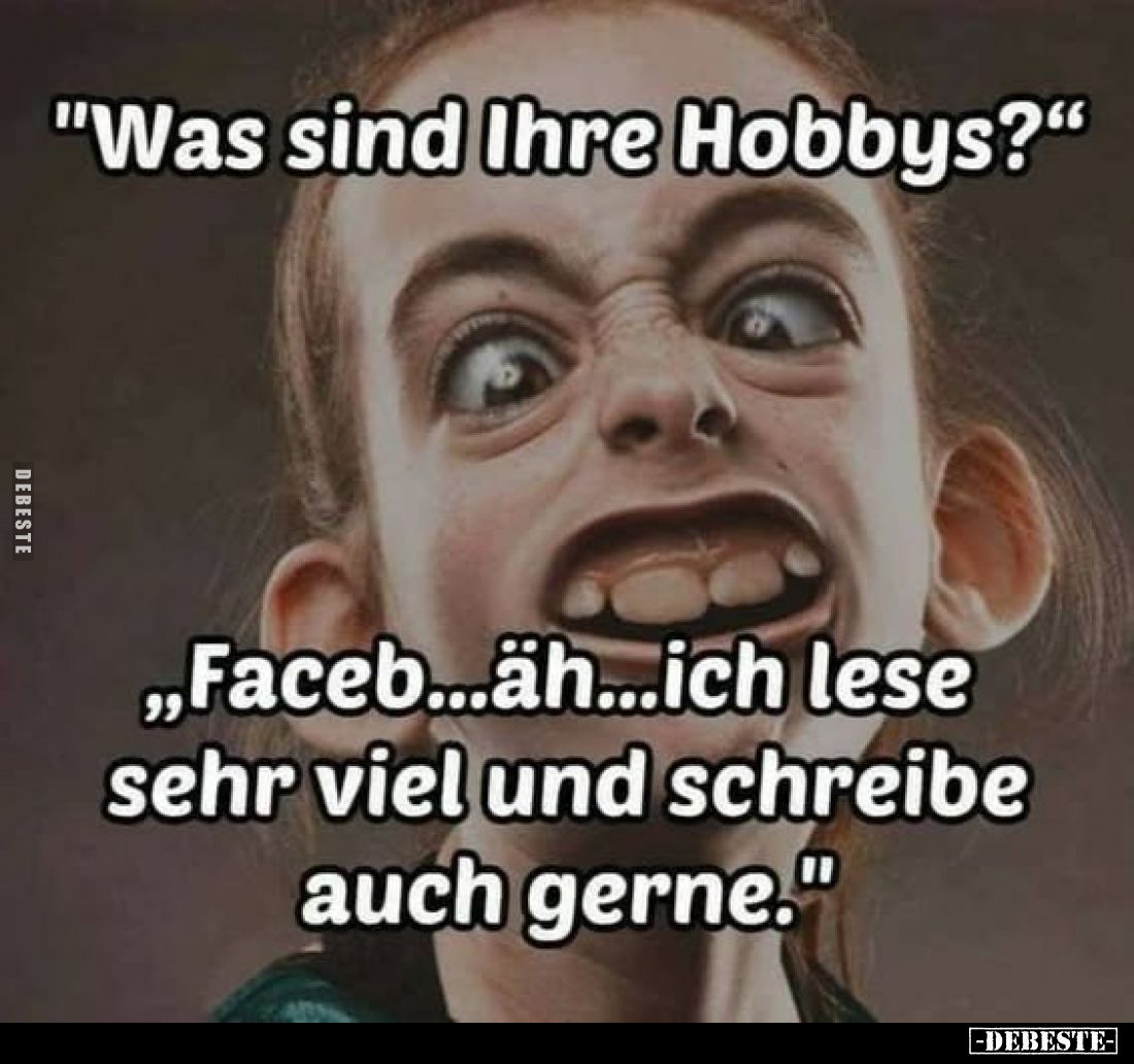 "Was sind Ihre Hobbys?" -
"Faceb...äh...ich lese sehr viel und schreibe auch gerne."