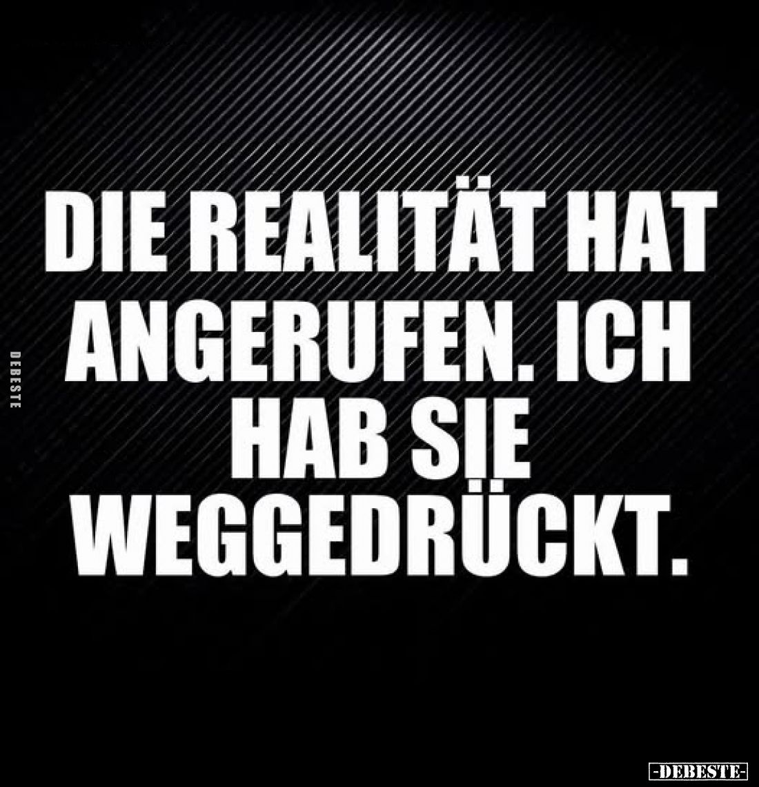 Die Realität hat angerufen. Hab sie ich weggedrückt.