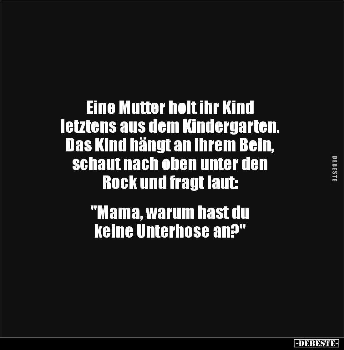 Eine Mutter holt ihr Kind
letztens aus dem Kindergarten.
Das Kind hängt an ihrem Bein,
schaut nach oben unter den
Roc...