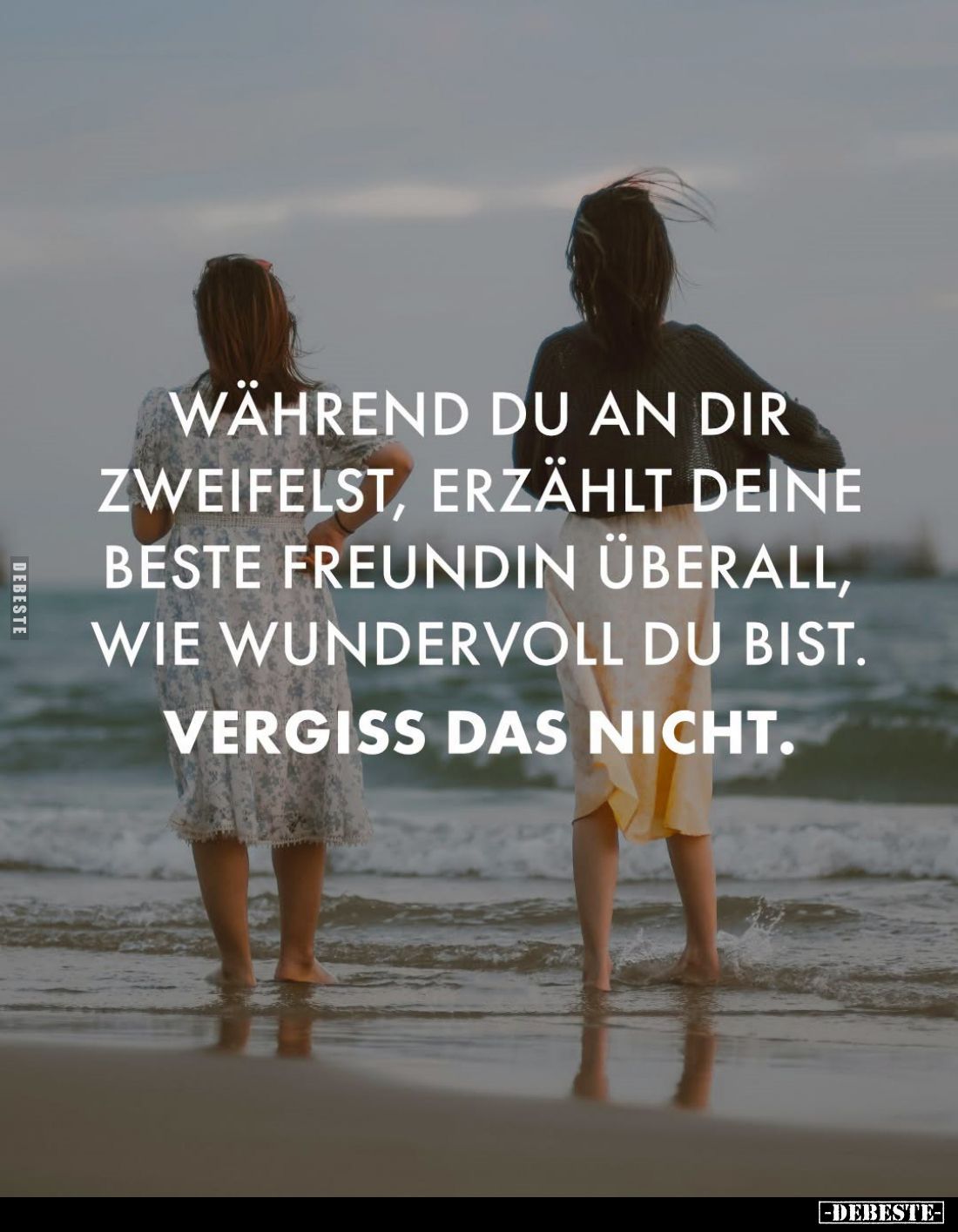 Während du an dir zweifelst, erzählt deine beste Freundin überall, wie wundervoll du bist.
Vergiss das nicht.