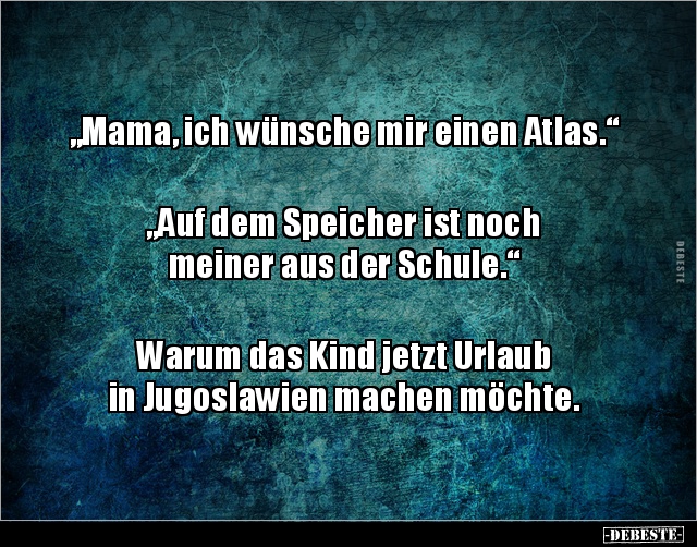 „Mama, ich wünsche mir einen Atlas.“ „Auf dem Speicher.. - Lustige Bilder | DEBESTE.de