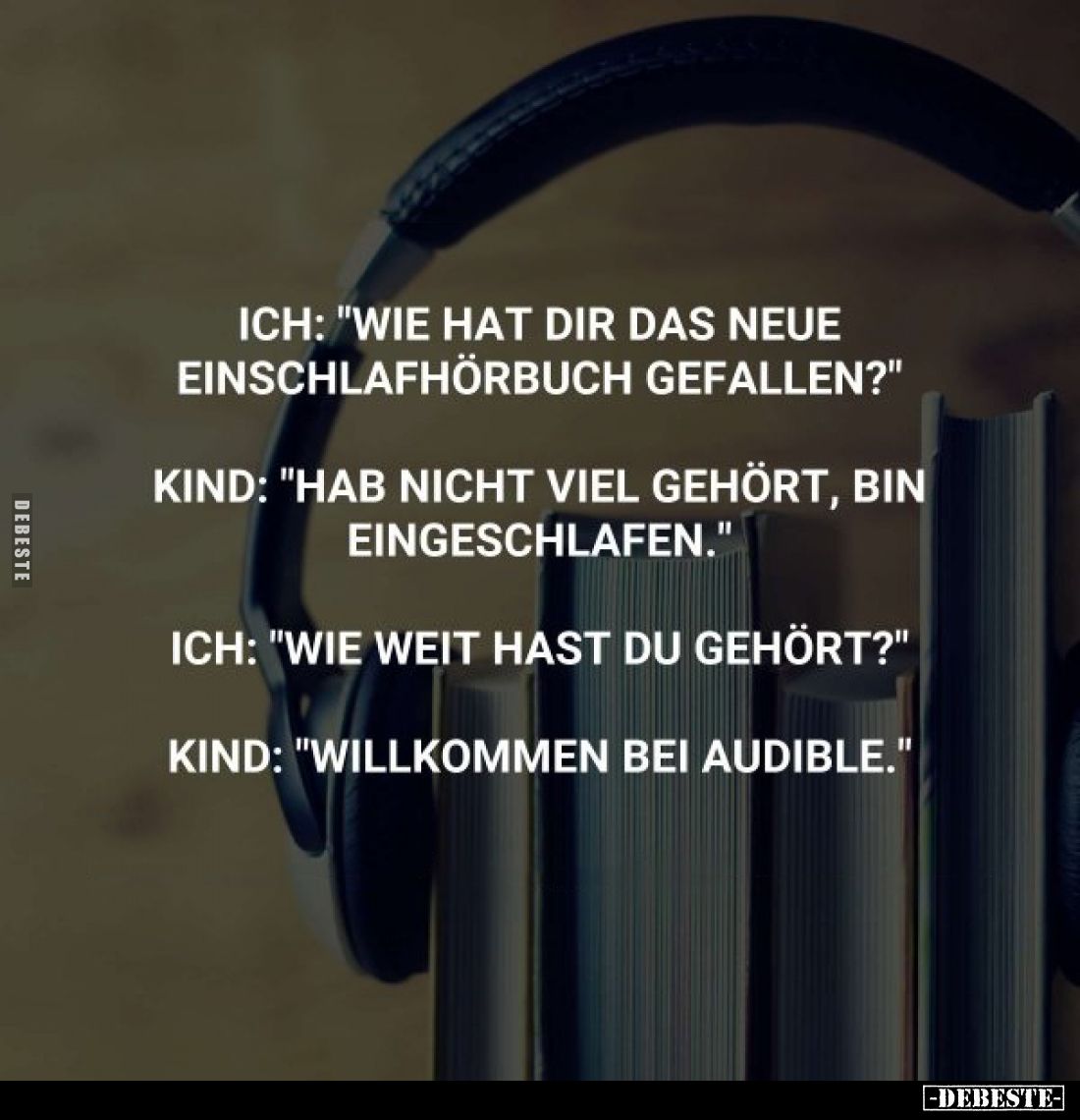 Ich: "Wie hat dir das neue Einschlafhörbuch gefallen?"
Kind: "Hab nicht viel gehört, bin eingeschlafen."...