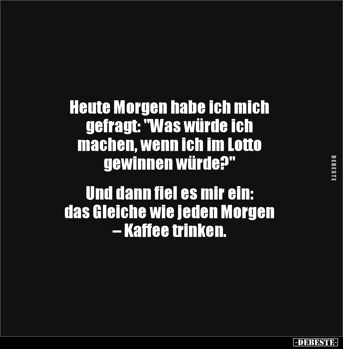 Heute Morgen habe ich mich 
gefragt: "Was würde ich 
machen, wenn ich im Lotto 
gewinnen würde?" 


Und dann ...