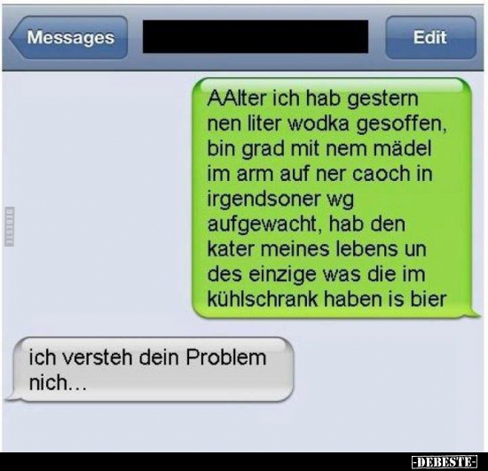AAlter ich hab gestern nen liter wodka gesoffen..